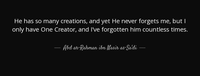 quote he has so many creations and yet he never forgets me but i only have one creator and abd ar rahman ibn nasir as sa di Quotes
