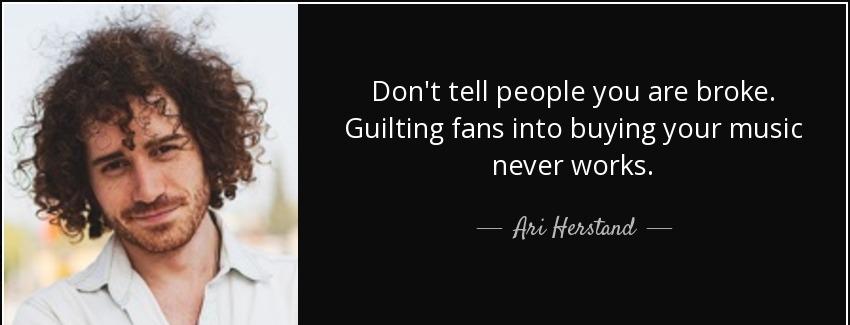 quote don t tell people you are broke guilting fans into buying your music never works ari herstand Quotes