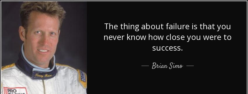quote the thing about failure is that you never know how close you were to success brian simo Quotes