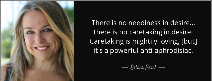 quote there is no neediness in desire there is no caretaking in desire caretaking is mightily esther perel Quotes