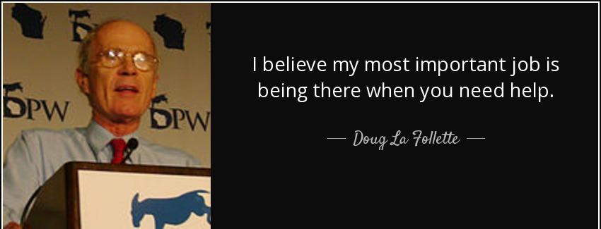 quote i believe my most important job is being there when you need help doug la follette Quotes
