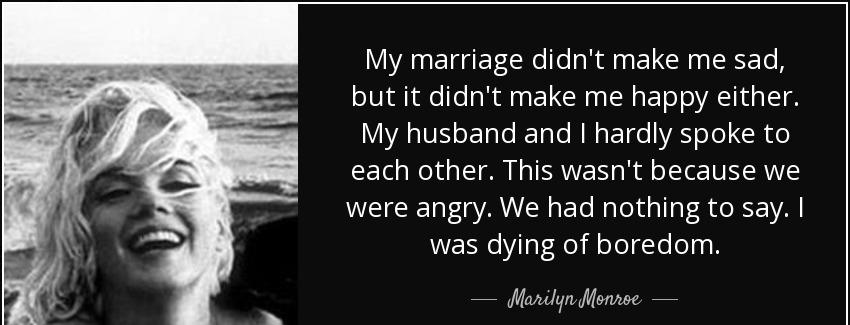 quote my marriage didn t make me sad but it didn t make me happy either my husband and i hardly marilyn monroe Quotes
