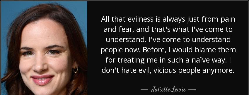 quote all that evilness is always just from pain and fear and that s what i ve come to understand juliette lewis Quotes