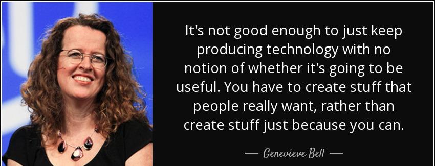 quote it s not good enough to just keep producing technology with no notion of whether it genevieve bell Quotes