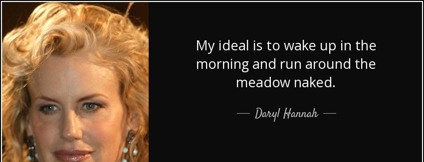 quote my ideal is to wake up in the morning and run around the meadow naked daryl hannah Quotes