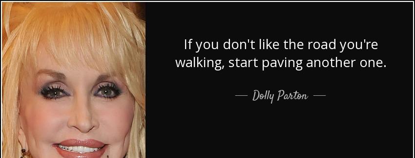 quote if you don t like the road you re walking start paving another one dolly parton Quotes