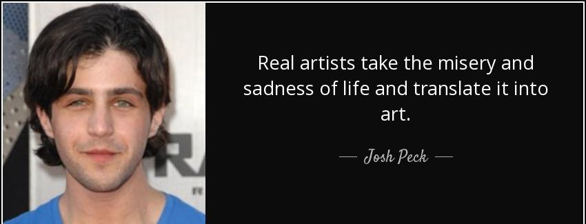quote real artists take the misery and sadness of life and translate it into art josh peck Quotes