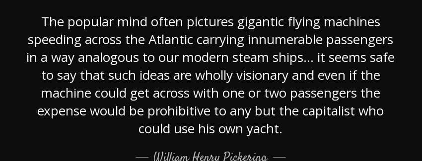 quote the popular mind often pictures gigantic flying machines speeding across the atlantic william henry pickering Quotes