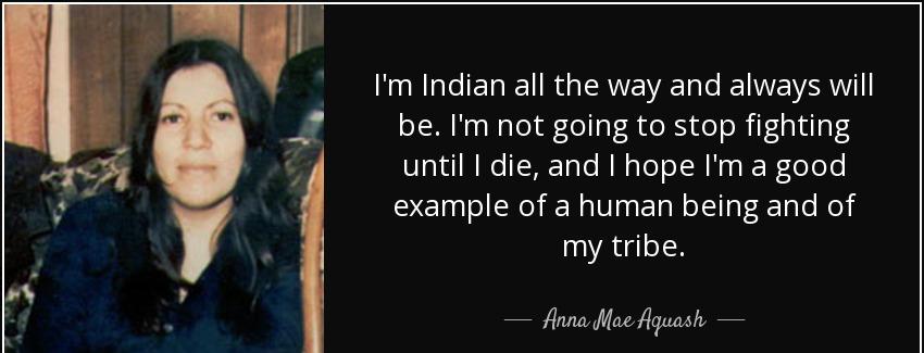 quote i m indian all the way and always will be i m not going to stop fighting until i die anna mae aquash Quotes