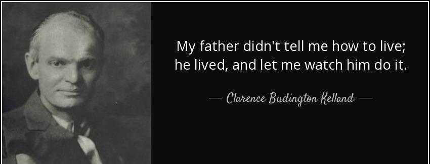 quote my father didn t tell me how to live he lived and let me watch him do it clarence budington kelland Quotes
