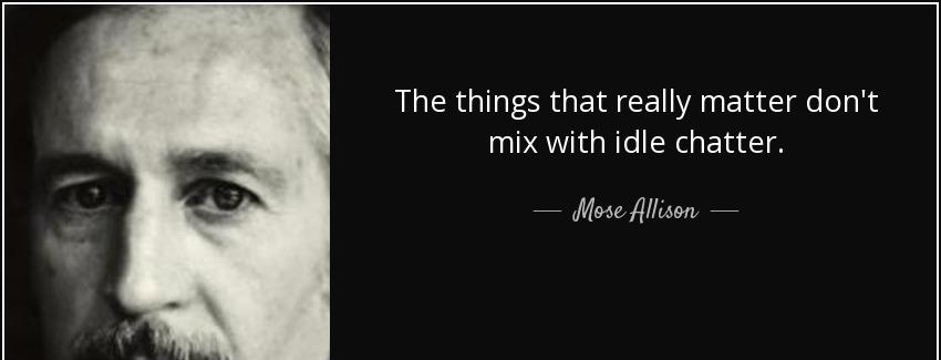 quote the things that really matter don t mix with idle chatter mose allison Quotes