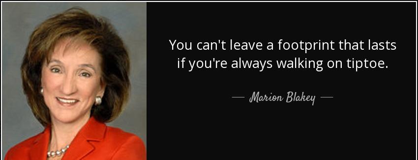 quote you can t leave a footprint that lasts if you re always walking on tiptoe marion blakey Quotes