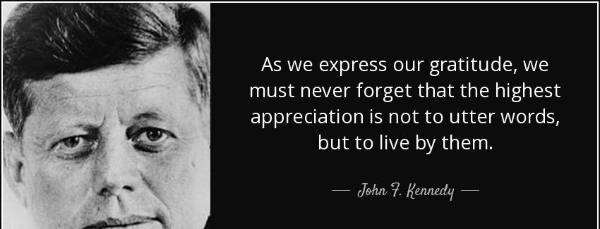 quote as we express our gratitude we must never forget that the highest appreciation is not john f kennedy Quotes
