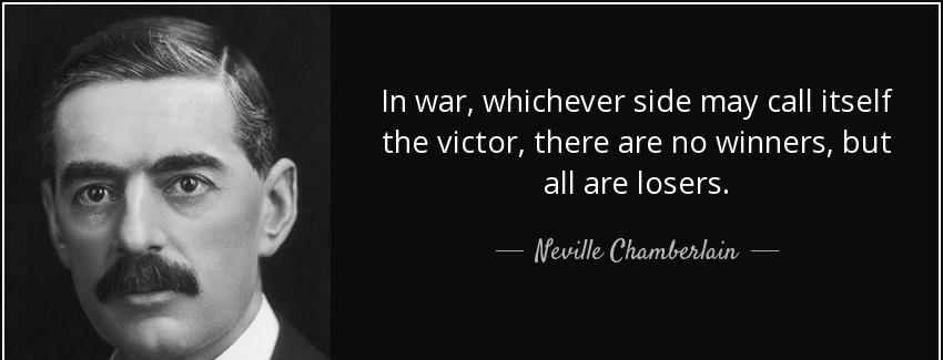 quote in war whichever side may call itself the victor there are no winners but all are losers neville chamberlain Quotes