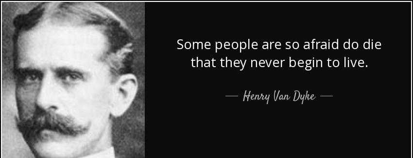 quote some people are so afraid do die that they never begin to live henry van dyke Quotes