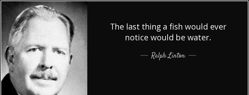 quote the last thing a fish would ever notice would be water ralph linton Quotes