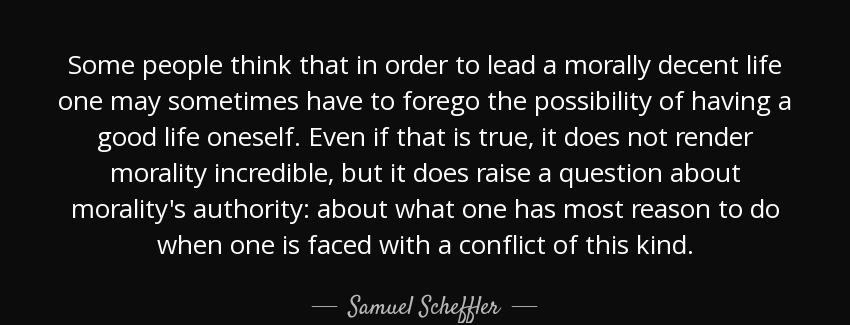 quote some people think that in order to lead a morally decent life one may sometimes have samuel scheffler Quotes