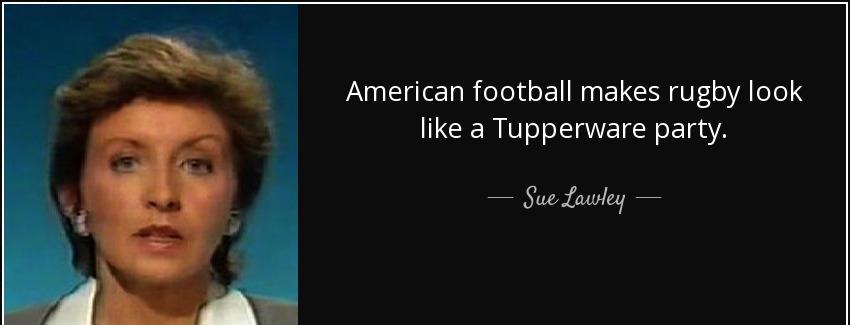 quote american football makes rugby look like a tupperware party sue lawley Quotes