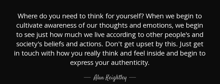 quote where do you need to think for yourself when we begin to cultivate awareness of our alan keightley Quotes