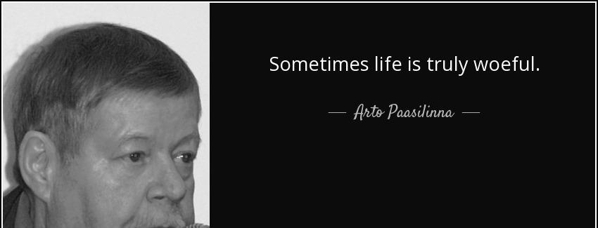 quote sometimes life is truly woeful arto paasilinna Quotes