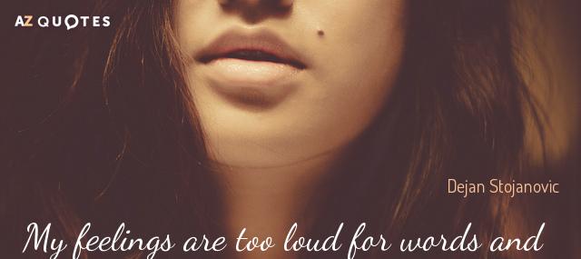 Quotation Dejan Stojanovic My feelings are too loud for words and too shy Quotes