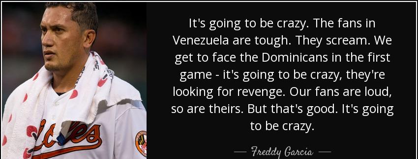 quote it s going to be crazy the fans in venezuela are tough they scream we get to face the freddy garcia Quotes