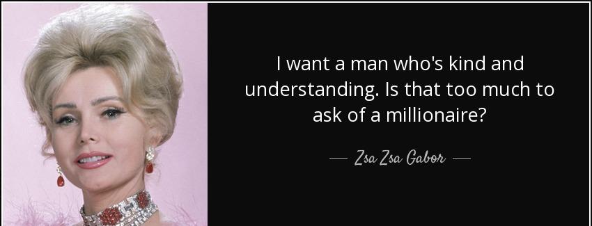 quote i want a man who s kind and understanding is that too much to ask of a millionaire zsa zsa gabor Quotes