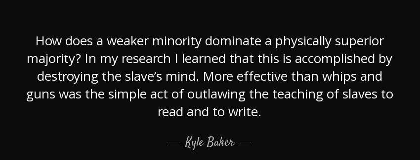 quote how does a weaker minority dominate a physically superior majority in my research i kyle baker Quotes