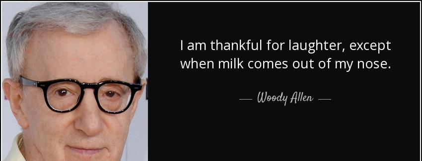 quote i am thankful for laughter except when milk comes out of my nose woody allen Quotes
