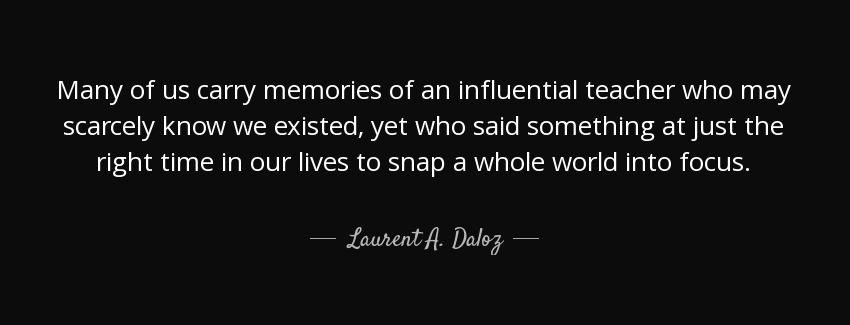 quote many of us carry memories of an influential teacher who may scarcely know we existed laurent a daloz Quotes