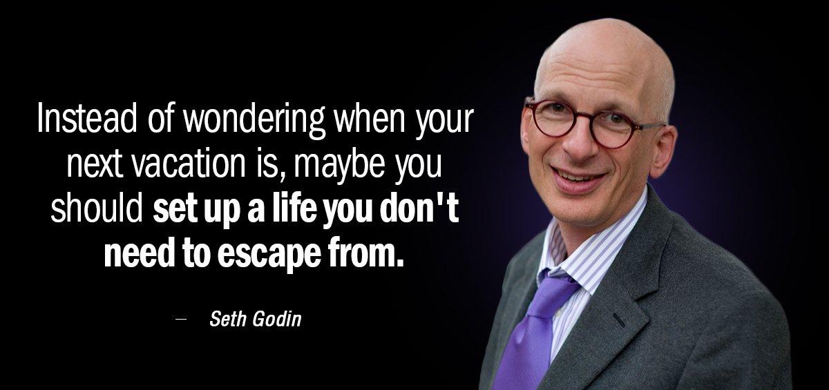 Quotation Seth Godin Instead of wondering when your next vacation is maybe you Quotes