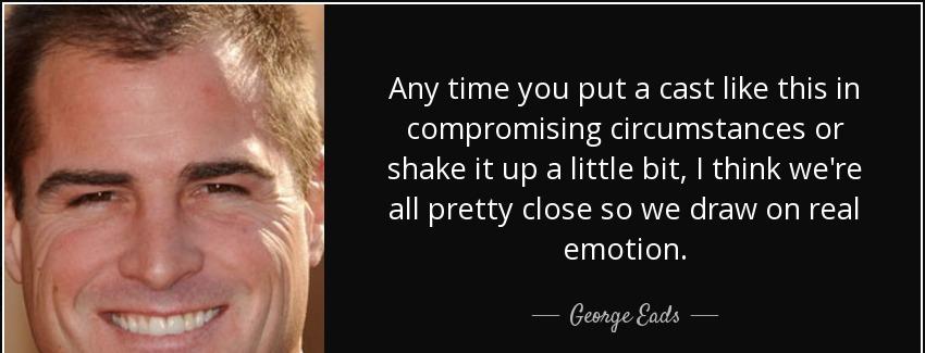 quote any time you put a cast like this in compromising circumstances or shake it up a little george eads Quotes