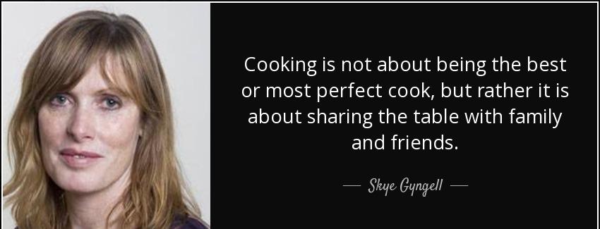 quote cooking is not about being the best or most perfect cook but rather it is about sharing skye gyngell Quotes