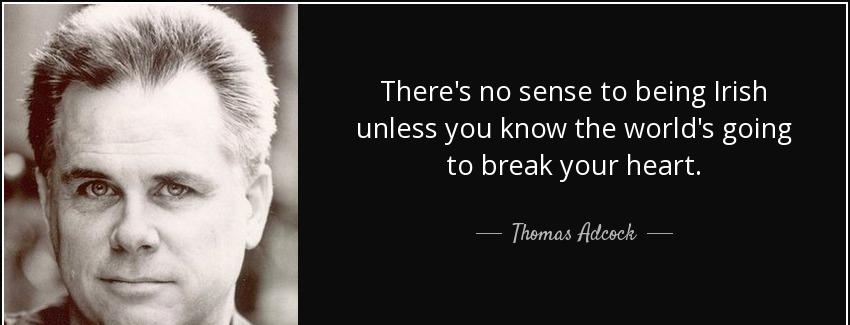 quote there s no sense to being irish unless you know the world s going to break your heart thomas adcock Quotes