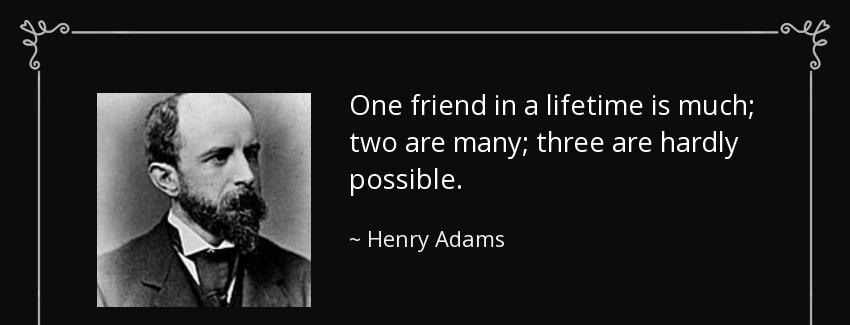quote one friend in a lifetime is much two are many three are hardly possible henry adams Quotes