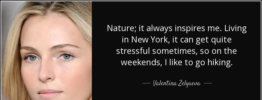 quote nature it always inspires me living in new york it can get quite stressful sometimes valentina zelyaeva Quotes