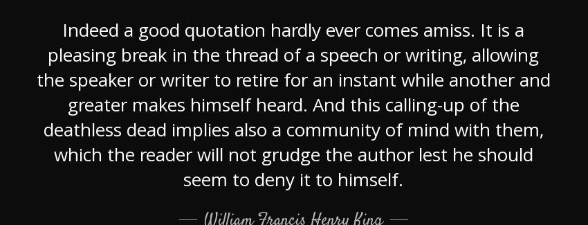 quote indeed a good quotation hardly ever comes amiss it is a pleasing break in the thread william francis henry king Quotes