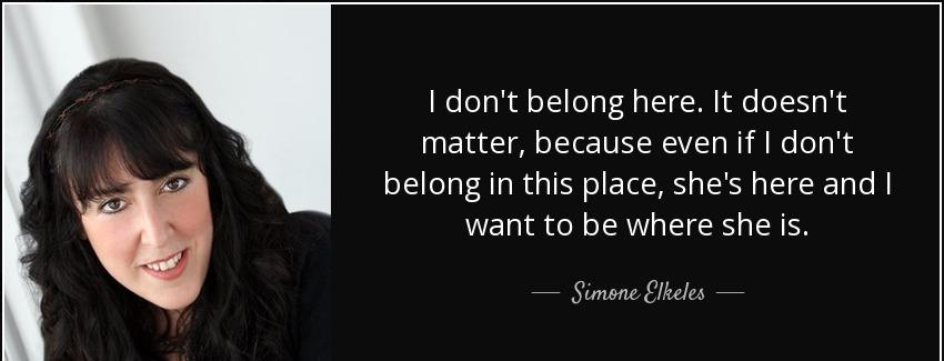 quote i don t belong here it doesn t matter because even if i don t belong in this place she simone elkeles Quotes