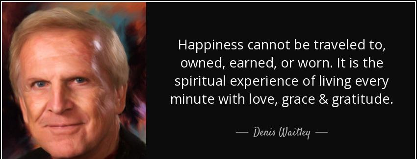 quote happiness cannot be traveled to owned earned or worn it is the spiritual experience denis waitley Quotes