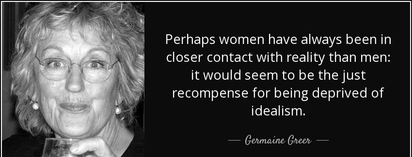 quote perhaps women have always been in closer contact with reality than men it would seem germaine greer Quotes