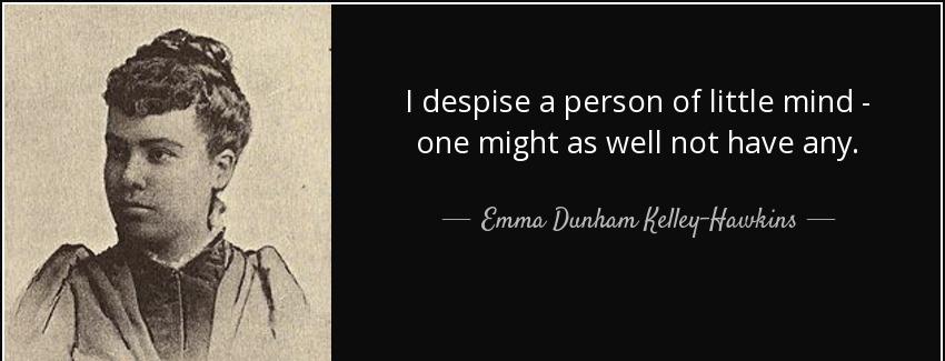 quote i despise a person of little mind one might as well not have any emma dunham kelley hawkins Quotes