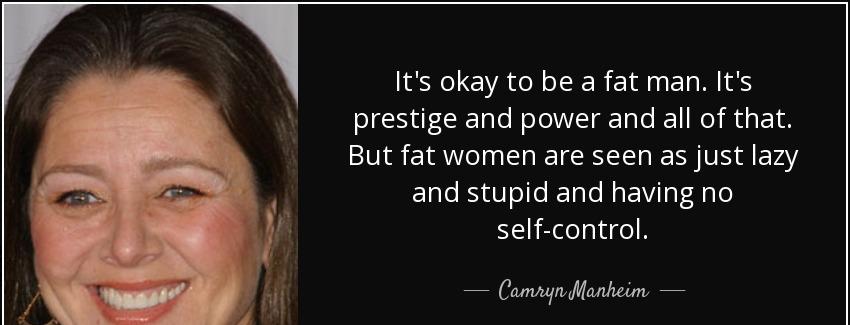 quote it s okay to be a fat man it s prestige and power and all of that but fat women are camryn manheim Quotes
