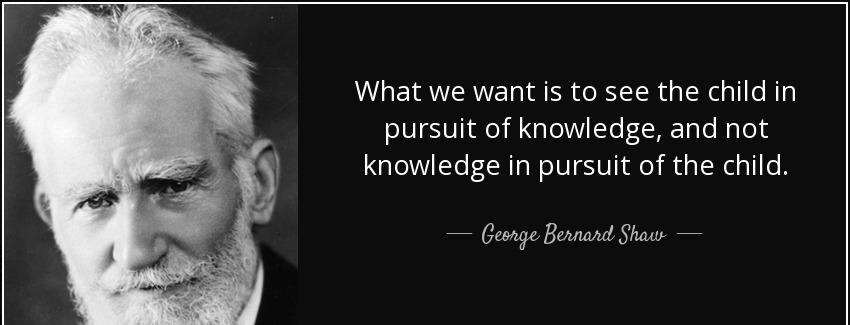 quote what we want is to see the child in pursuit of knowledge and not knowledge in pursuit george bernard shaw Quotes
