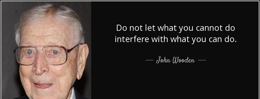quote do not let what you cannot do interfere with what you can do john wooden Quotes