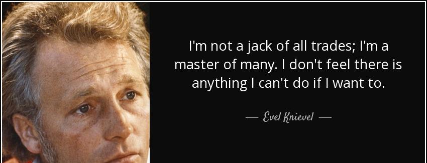 quote i m not a jack of all trades i m a master of many i don t feel there is anything i can evel knievel Quotes