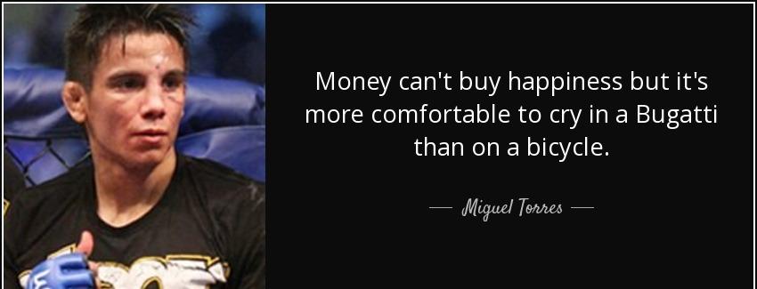 quote money can t buy happiness but it s more comfortable to cry in a bugatti than on a bicycle miguel torres Quotes