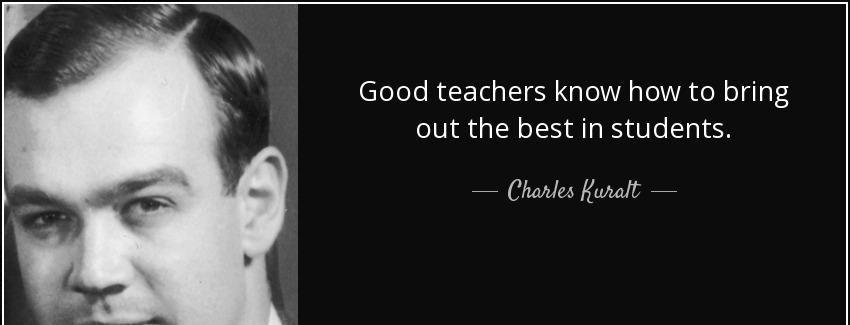 quote good teachers know how to bring out the best in students charles kuralt Quotes