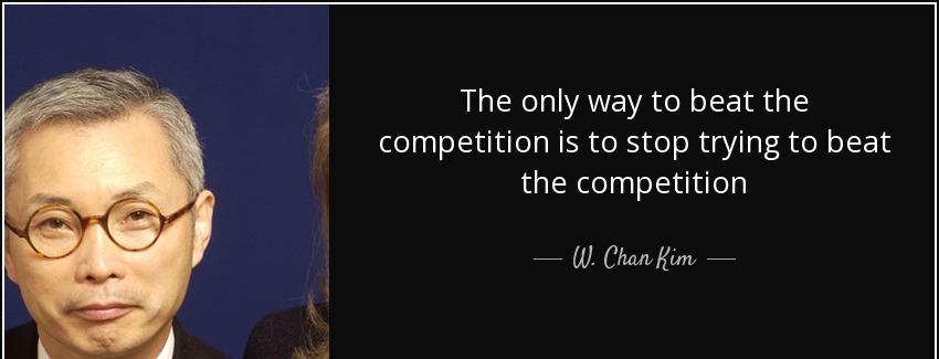 quote the only way to beat the competition is to stop trying to beat the competition w chan kim Quotes