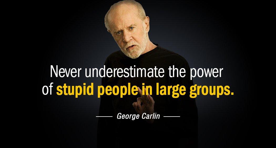 Quotation George Carlin Never underestimate the power of stupid people in large groups Quotes