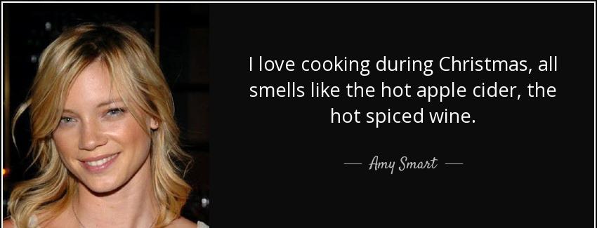quote i love cooking during christmas all smells like the hot apple cider the hot spiced wine amy smart Quotes